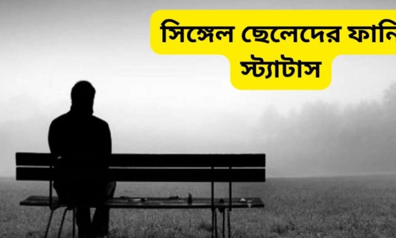 সিঙ্গেল ছেলেদের ফানি স্ট্যাটাস বাংলা