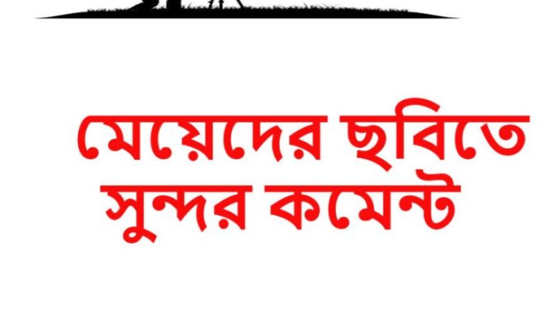 মেয়েদের ছবিতে সুন্দর বাংলা কমেন্ট